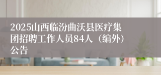 2025山西临汾曲沃县医疗集团招聘工作人员84人（编外）公告