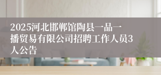 2025河北邯郸馆陶县一品一播贸易有限公司招聘工作人员3人公告