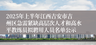 2025年上半年江西吉安市吉州区急需紧缺高层次人才和高水平教练员拟聘用人员名单公示