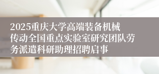 2025重庆大学高端装备机械传动全国重点实验室研究团队劳务派遣科研助理招聘启事