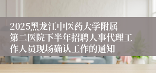 2025黑龙江中医药大学附属第二医院下半年招聘人事代理工作人员现场确认工作的通知