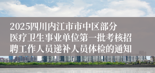 2025四川内江市市中区部分医疗卫生事业单位第一批考核招聘工作人员递补人员体检的通知