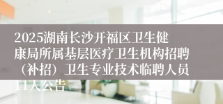 2025湖南长沙开福区卫生健康局所属基层医疗卫生机构招聘（补招）卫生专业技术临聘人员11人公告