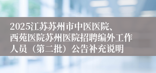 2025江苏苏州市中医医院、西苑医院苏州医院招聘编外工作人员（第二批）公告补充说明