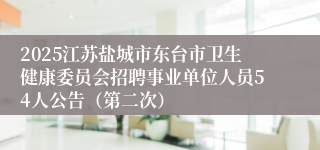2025江苏盐城市东台市卫生健康委员会招聘事业单位人员54人公告（第二次）
