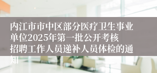 内江市市中区部分医疗卫生事业单位2025年第一批公开考核招聘工作人员递补人员体检的通知
