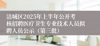 涪城区2025年上半年公开考核招聘医疗卫生专业技术人员拟聘人员公示（第三批）