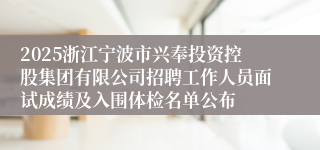 2025浙江宁波市兴奉投资控股集团有限公司招聘工作人员面试成绩及入围体检名单公布