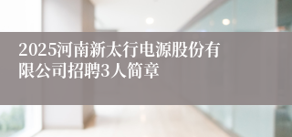 2025河南新太行电源股份有限公司招聘3人简章