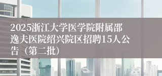 2025浙江大学医学院附属邵逸夫医院绍兴院区招聘15人公告（第二批）