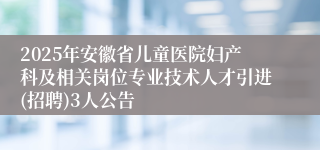 2025年安徽省儿童医院妇产科及相关岗位专业技术人才引进(招聘)3人公告