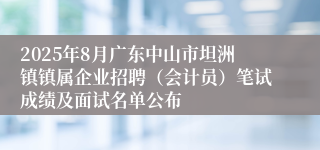 2025年8月广东中山市坦洲镇镇属企业招聘（会计员）笔试成绩及面试名单公布
