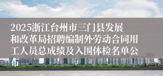 2025浙江台州市三门县发展和改革局招聘编制外劳动合同用工人员总成绩及入围体检名单公布