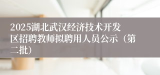 2025湖北武汉经济技术开发区招聘教师拟聘用人员公示（第二批）