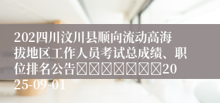 202四川汶川县顺向流动高海拔地区工作人员考试总成绩、职位排名公告							2025-09-01