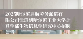 2025哈尔滨启航劳务派遣有限公司派遣到哈尔滨工业大学计算学部生物信息学研究中心招聘公告