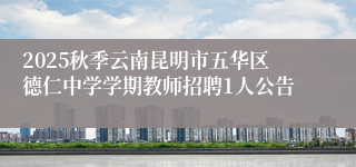 2025秋季云南昆明市五华区德仁中学学期教师招聘1人公告
