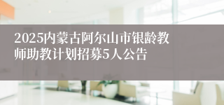 2025内蒙古阿尔山市银龄教师助教计划招募5人公告