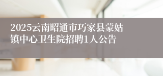 2025云南昭通市巧家县蒙姑镇中心卫生院招聘1人公告