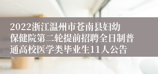 2022浙江温州市苍南县妇幼保健院第二轮提前招聘全日制普通高校医学类毕业生11人公告