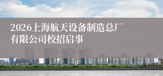 2026上海航天设备制造总厂有限公司校招启事