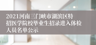 2021河南三门峡市湖滨区特招医学院校毕业生招录进入体检人员名单公示