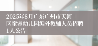 2025年8月广东广州市天河区童睿幼儿园编外教辅人员招聘1人公告