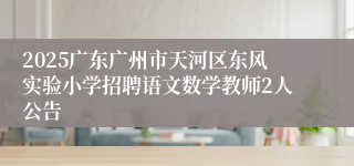 2025广东广州市天河区东风实验小学招聘语文数学教师2人公告