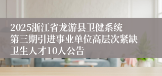 2025浙江省龙游县卫健系统第三期引进事业单位高层次紧缺卫生人才10人公告