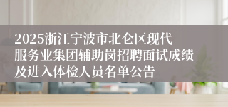 2025浙江宁波市北仑区现代服务业集团辅助岗招聘面试成绩及进入体检人员名单公告