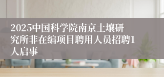 2025中国科学院南京土壤研究所非在编项目聘用人员招聘1人启事