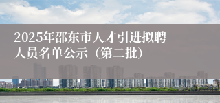 2025年邵东市人才引进拟聘人员名单公示（第二批）