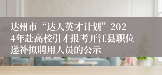 达州市“达人英才计划”2024年赴高校引才报考开江县职位递补拟聘用人员的公示