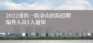 2022重医一院金山医院招聘编外人员1人通知