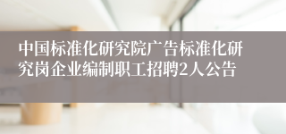 中国标准化研究院广告标准化研究岗企业编制职工招聘2人公告