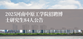 2025河南中原工学院招聘博士研究生84人公告
