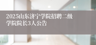 2025山东济宁学院招聘二级学院院长3人公告