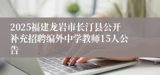 2025福建龙岩市长汀县公开补充招聘编外中学教师15人公告