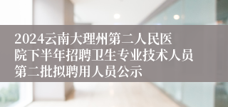 2024云南大理州第二人民医院下半年招聘卫生专业技术人员第二批拟聘用人员公示
