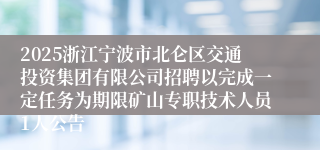 2025浙江宁波市北仑区交通投资集团有限公司招聘以完成一定任务为期限矿山专职技术人员1人公告