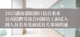 2025湖南邵阳洞口县自来水公司招聘劳动合同制员工面试入围人员名单及面试有关事项的通知