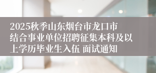 2025秋季山东烟台市龙口市结合事业单位招聘征集本科及以上学历毕业生入伍 面试通知