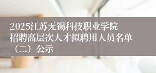 2025江苏无锡科技职业学院招聘高层次人才拟聘用人员名单（二）公示