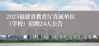 2025福建省教育厅直属单位（学校）招聘24人公告
