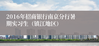 2016年招商银行南京分行暑期实习生（镇江地区）