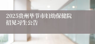 2025贵州毕节市妇幼保健院招见习生公告