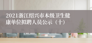 2021浙江绍兴市本级卫生健康单位拟聘人员公示（十）