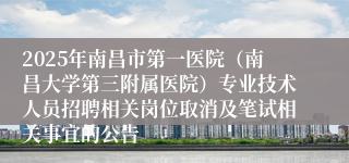 2025年南昌市第一医院(南昌大学第三附属医院)专业技术人员招聘相关岗位取消及笔试相关事宜的公告
