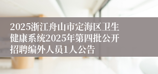 2025浙江舟山市定海区卫生健康系统2025年第四批公开招聘编外人员1人公告