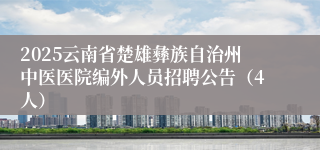 2025云南省楚雄彝族自治州中医医院编外人员招聘公告（4人）